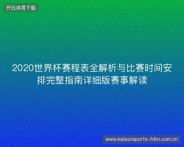 2020世界杯赛程表全解析与比赛时间安排完整指南详细版赛事解读 2020世界杯赛程表全解析与比赛时间安排完整指南详细版赛事解读