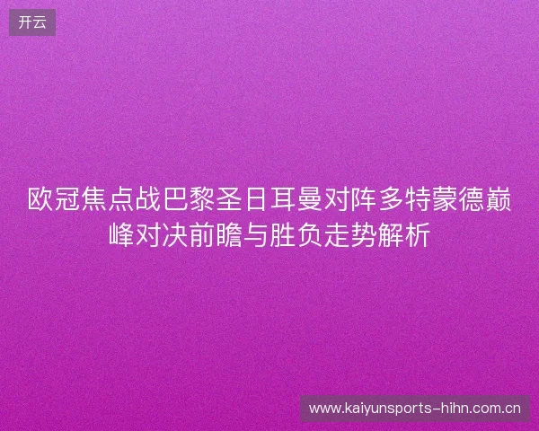 欧冠焦点战巴黎圣日耳曼对阵多特蒙德巅峰对决前瞻与胜负走势解析 欧冠焦点战巴黎圣日耳曼对阵多特蒙德巅峰对决前瞻与胜负走势解析
