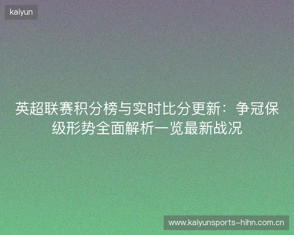 英超联赛积分榜与实时比分更新:争冠保级形势全面解析一览最新战况 英超联赛积分榜与实时比分更新:争冠保级形势全面解析一览最新战况
