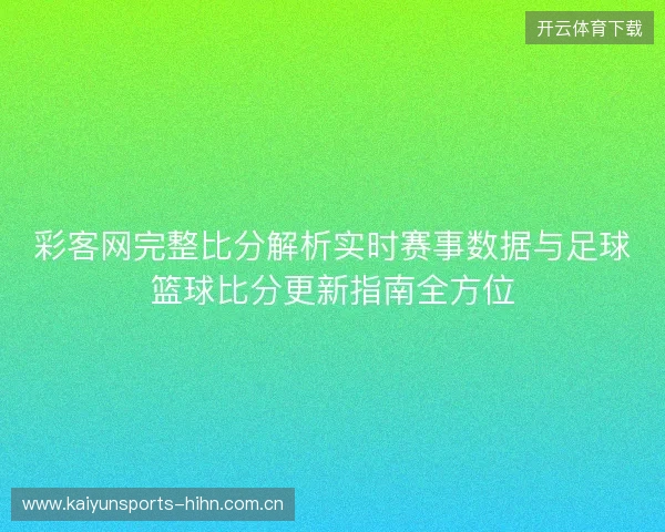 彩客网完整比分解析实时赛事数据与足球篮球比分更新指南全方位 彩客网完整比分解析实时赛事数据与足球篮球比分更新指南全方位