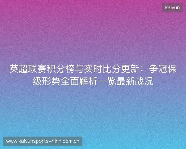 英超联赛积分榜与实时比分更新:争冠保级形势全面解析一览最新战况 英超联赛积分榜与实时比分更新:争冠保级形势全面解析一览最新战况
