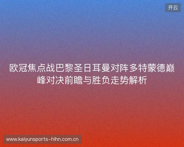欧冠焦点战巴黎圣日耳曼对阵多特蒙德巅峰对决前瞻与胜负走势解析 欧冠焦点战巴黎圣日耳曼对阵多特蒙德巅峰对决前瞻与胜负走势解析