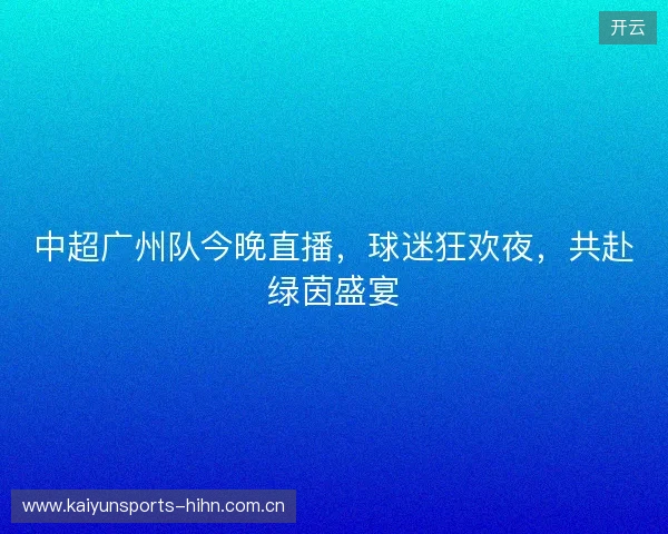 中超广州队今晚直播，球迷狂欢夜，共赴绿茵盛宴