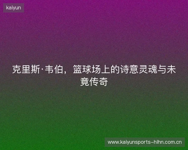 克里斯·韦伯，篮球场上的诗意灵魂与未竟传奇