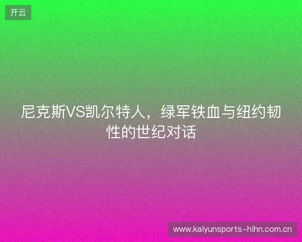 尼克斯VS凯尔特人，绿军铁血与纽约韧性的世纪对话